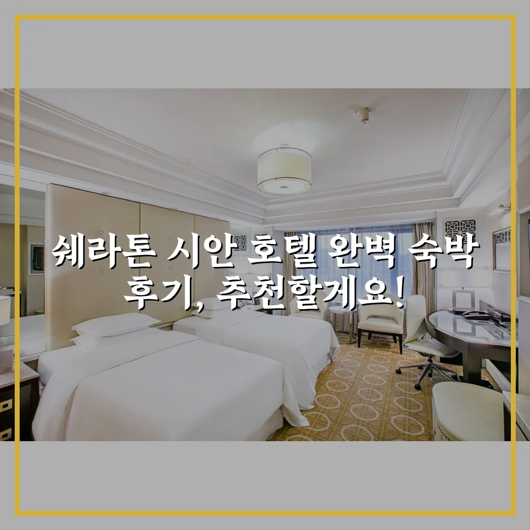 쉐라톤 시안 호텔 완벽 숙박 후기, 추천할게요!