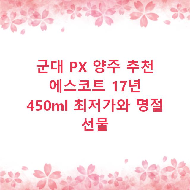 군대 PX 양주 추천 에스코트 17년 450ml 최저가와 명절 선물