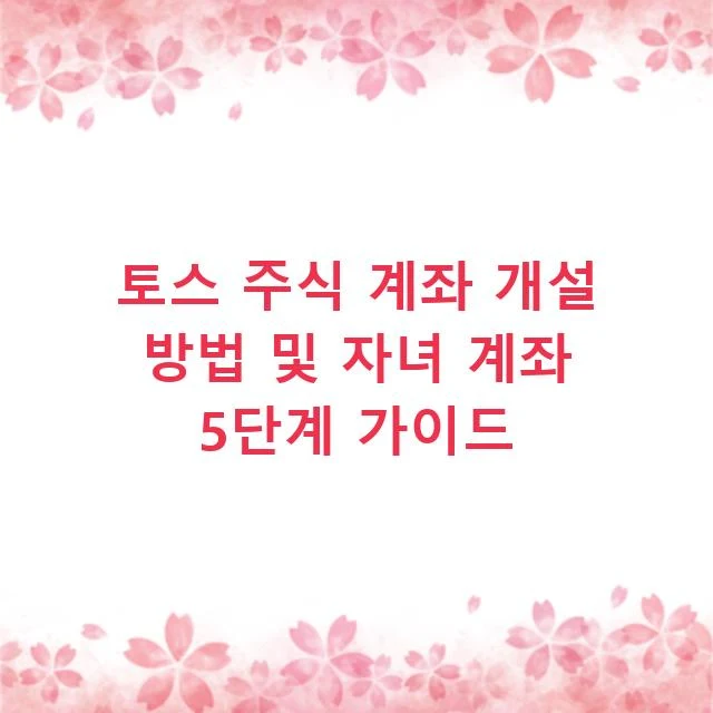 토스 주식 계좌 개설 방법 및 자녀 계좌 5단계 가이드