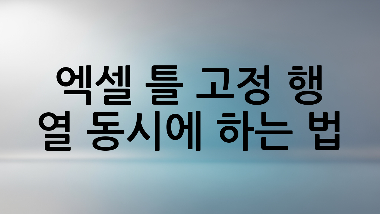 엑셀 틀 고정 행 열 동시에 하는 법 (핵심 원리)