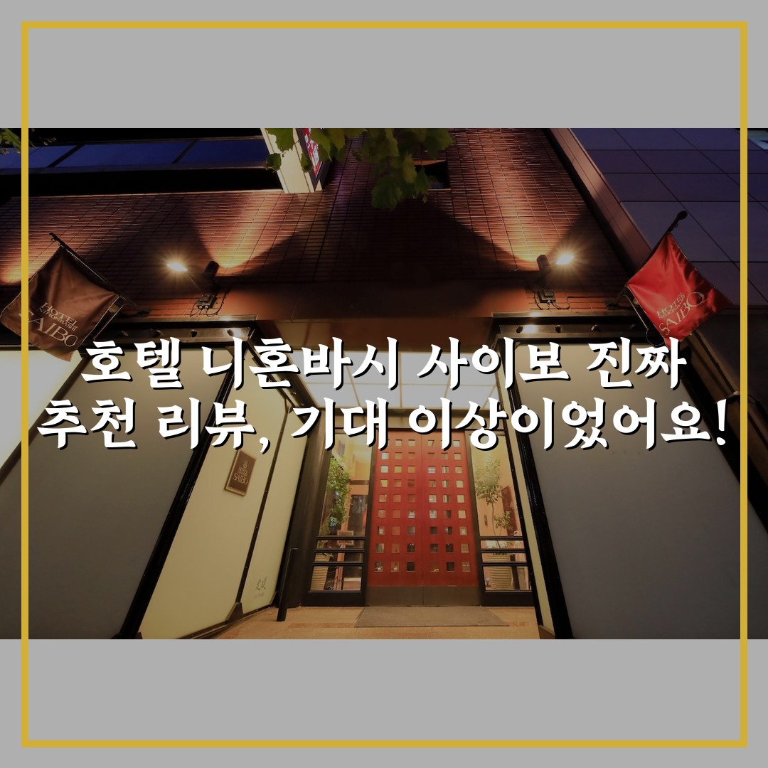 호텔 니혼바시 사이보 진짜 추천 리뷰, 기대 이상이었어요!