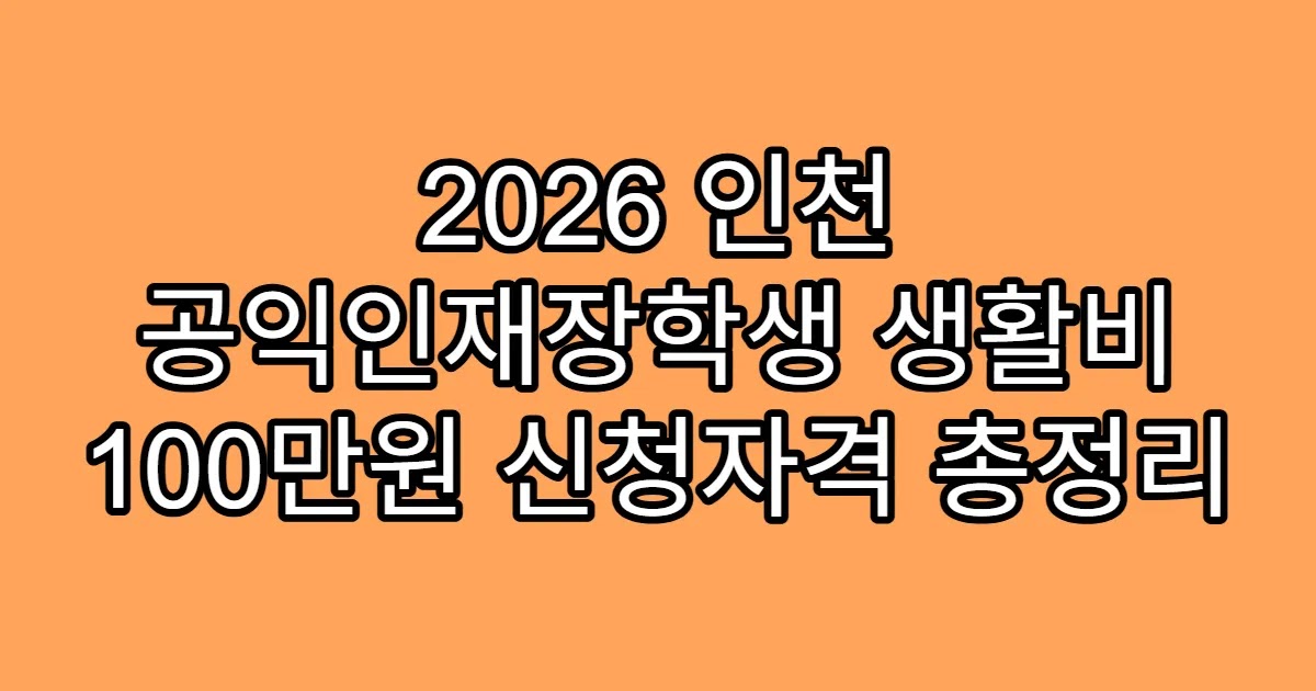 2026 인천 공익인재장학생 생활비 100만원 신청자격 총정리
