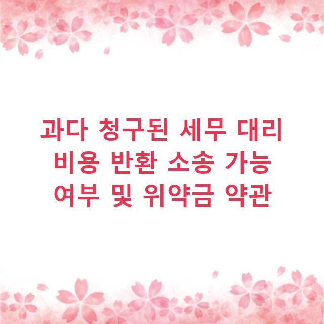 과다 청구된 세무 대리 비용 반환 소송 가능 여부 및 위약금 약관