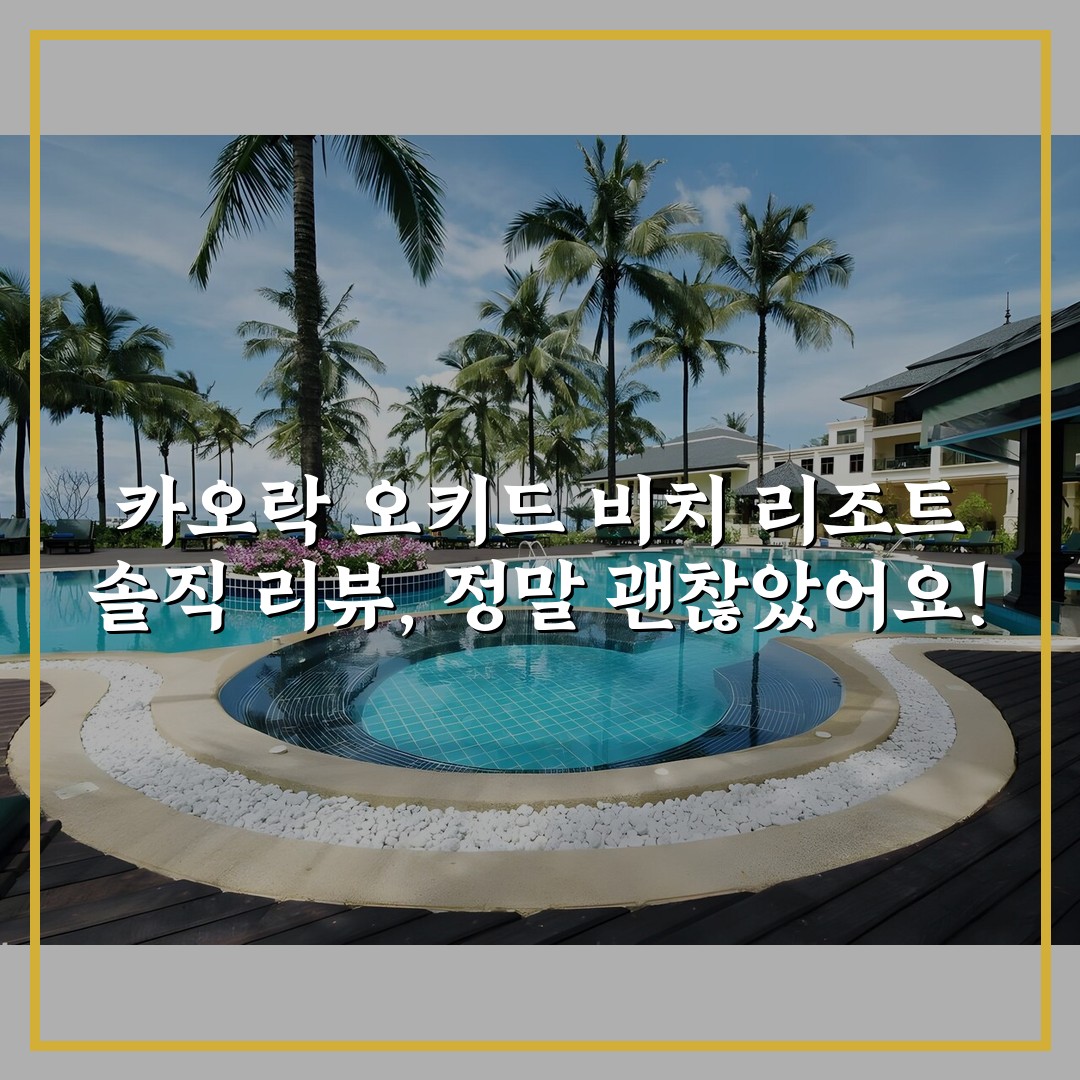 카오락 오키드 비치 리조트 솔직 리뷰, 정말 괜찮았어요!