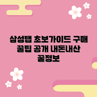 삼성테블릿 내돈내산, 초보자 가이드, 삼성테블릿 추천, 삼성 태블릿 사용법, 태블릿 구매 팁