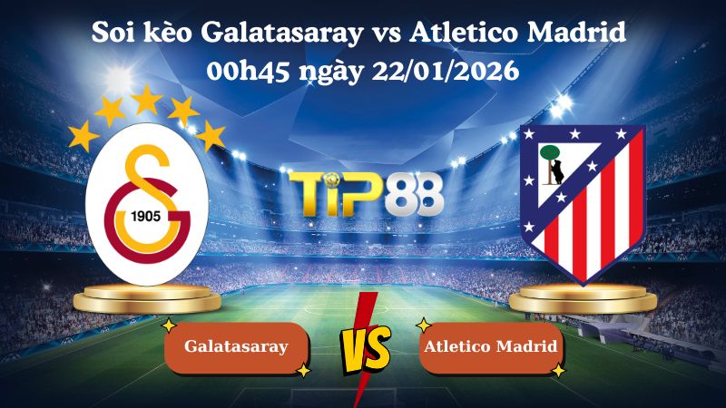 soi kèo Galatasaray vs Atletico Madrid 00h45 ngày 22/01/2026