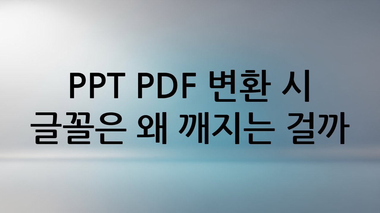 PPT PDF 변환 시 글꼴은 왜 깨지는 걸까?