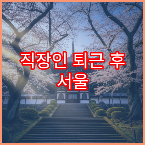 직장인 퇴근 후 서울 3월 벚꽃 야간 산책 코스