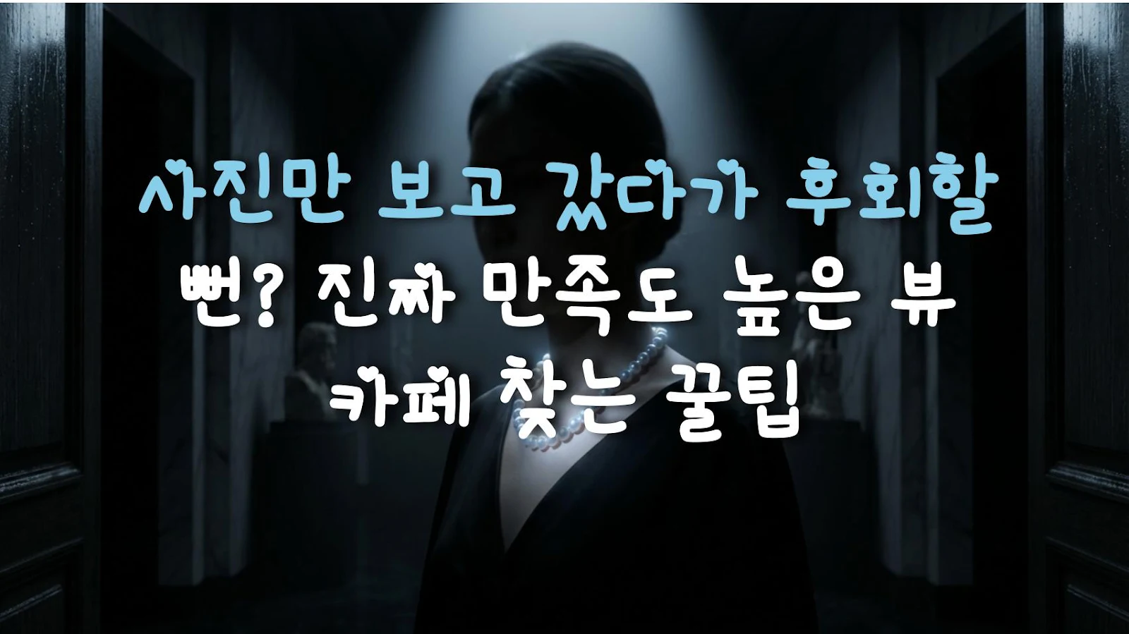 사진만 보고 갔다가 후회할 뻔? 진짜 만족도 높은 뷰 카페 찾는 꿀팁