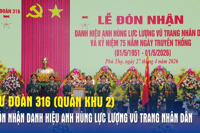 Sư đoàn 316 (Quân khu 2) đón nhận danh hiệu Anh hùng Lực lượng vũ trang nhân dân - Báo Quân Đội Nhân Dân