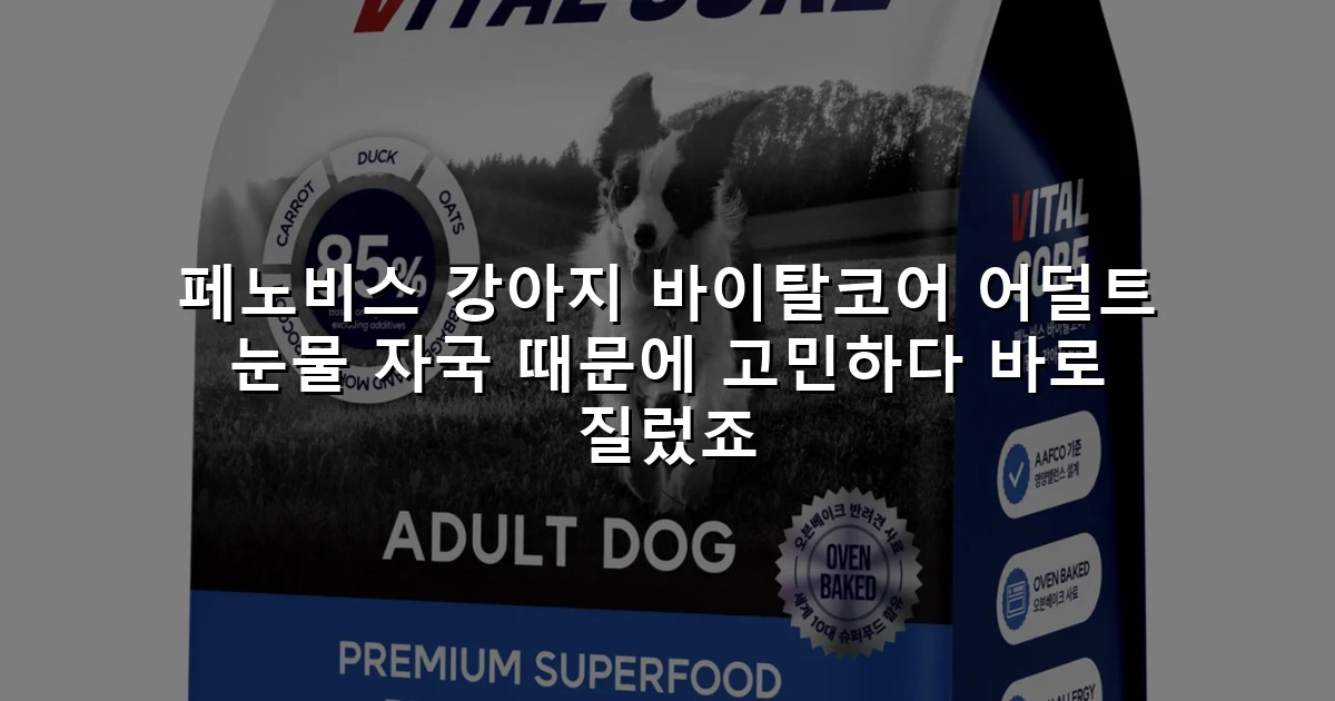 페노비스 강아지 바이탈코어 어덜트 눈물 자국 때문에 고민하다 바로 질렀죠