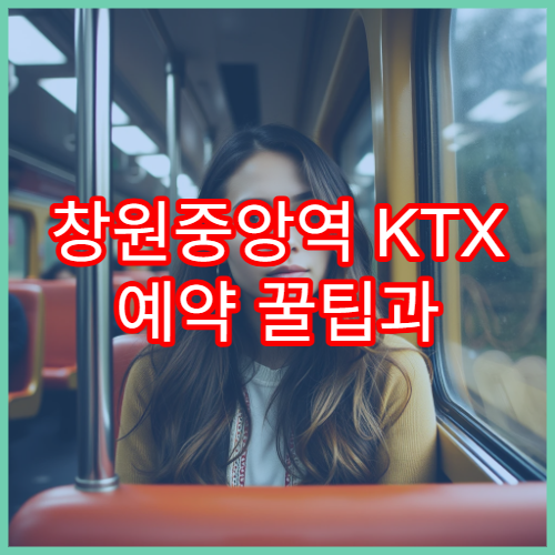 창원중앙역 KTX 예약 꿀팁과 할인받는 방법