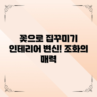 조화꽃인테리어, 어떻게 집안 분위기를 바꾸나, 조화꽃 활용법, 조화꽃 효과, 왜 조화꽃인테리어인가