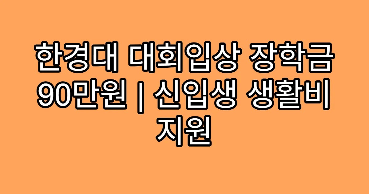 한경대 대회입상 장학금 90만원 | 신입생 생활비 지원
