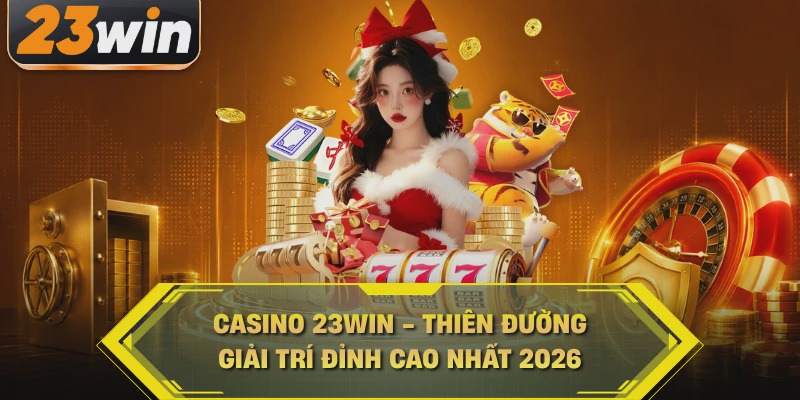 Casino 23WIN - Thi&ecirc;n đường giải tr&iacute; đỉnh cao nhất 2026