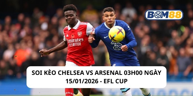 Soi kèo Chelsea vs Arsenal 03h00 ngày 15/01/2026