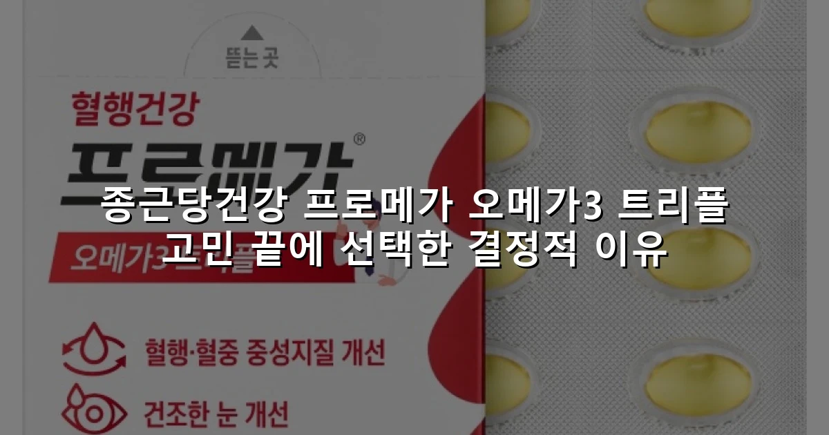 종근당건강 프로메가 오메가3 트리플 고민 끝에 선택한 결정적 이유