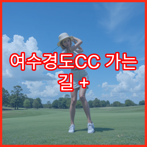 여수경도CC 가는 길 + 라운딩 포인트