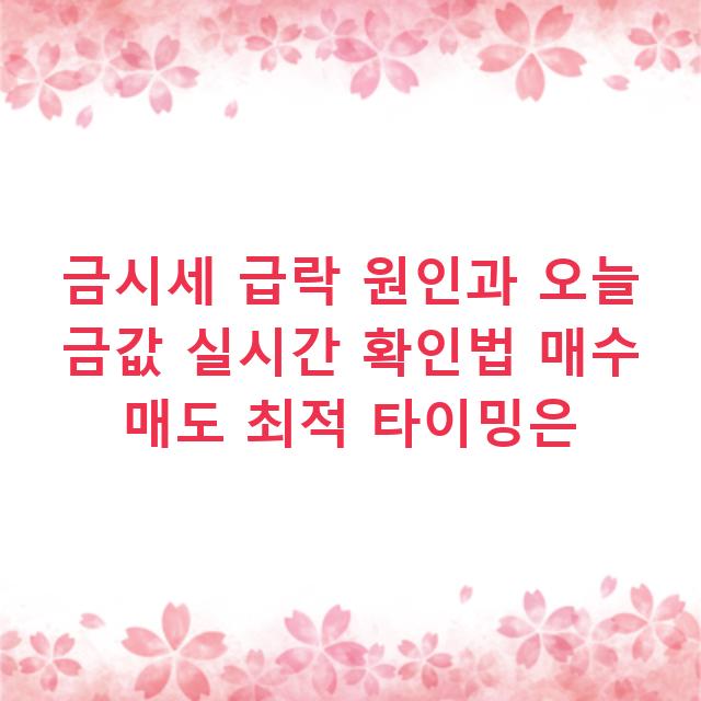 금시세 급락 원인과 오늘 금값 실시간 확인법 매수 매도 최적 타이밍은