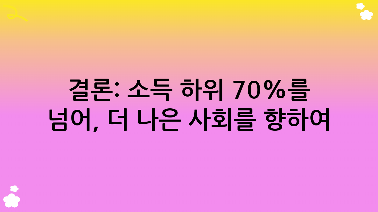 결론: 소득 하위 70%를 넘어, 더 나은 사회를 향하여