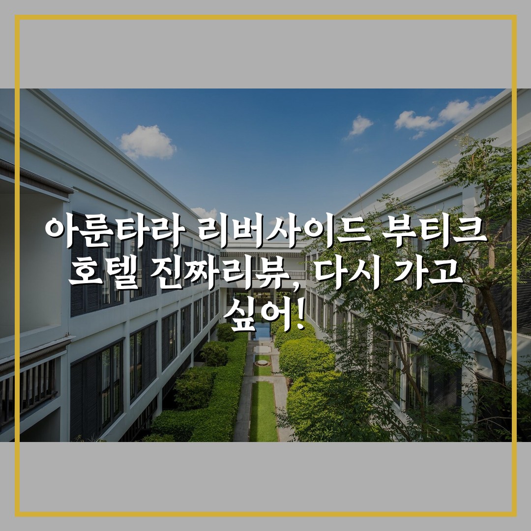 아룬타라 리버사이드 부티크 호텔 진짜리뷰, 다시 가고 싶어!
