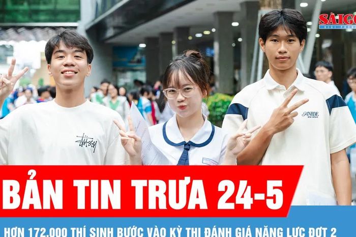 Bản tin trưa 24-5: Hơn 172.000 thí sinh bước vào kỳ thi Đánh giá năng lực đợt 2 - Báo Sài Gòn Giải Phóng