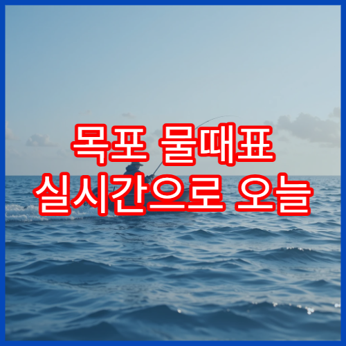 목포 물때표 실시간으로 오늘 서해 바다타임과 조석표 확인