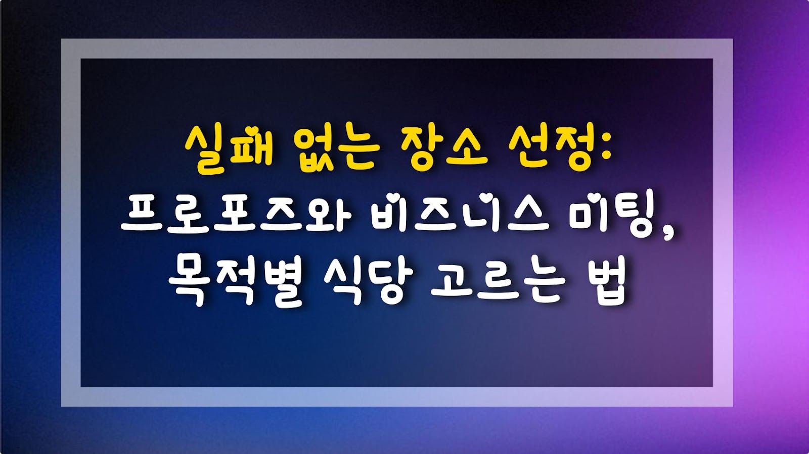 실패 없는 장소 선정: 프로포즈와 비즈니스 미팅, 목적별 식당 고르는 법