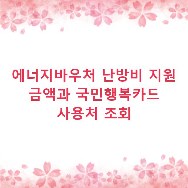 에너지바우처 난방비 지원 금액과 국민행복카드 사용처 조회