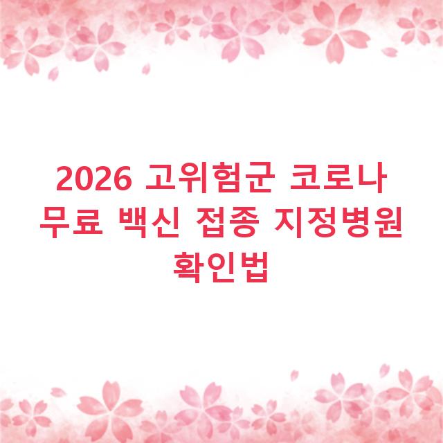 2026 고위험군 코로나 무료 백신 접종 지정병원 확인법