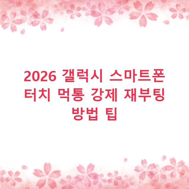 2026 갤럭시 스마트폰 터치 먹통 강제 재부팅 방법 팁