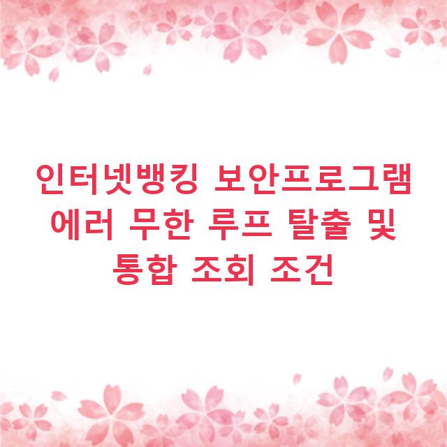 인터넷뱅킹 보안프로그램 에러 무한 루프 탈출 및 통합 조회 조건