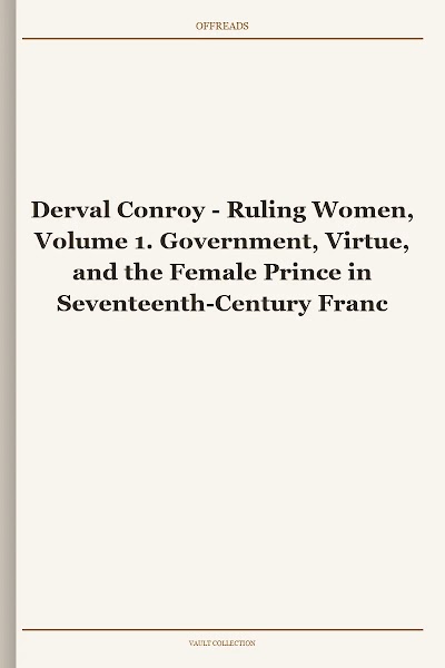 Ruling Women, Volume 1. Government, Virtue, and the Female Prince in Seventeenth-Century France (Queenship and Power)