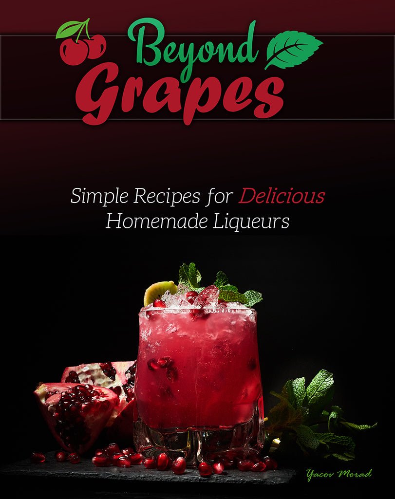 Beyond Grapes - Simple Recipes for Delicious Homemade Liqueurs