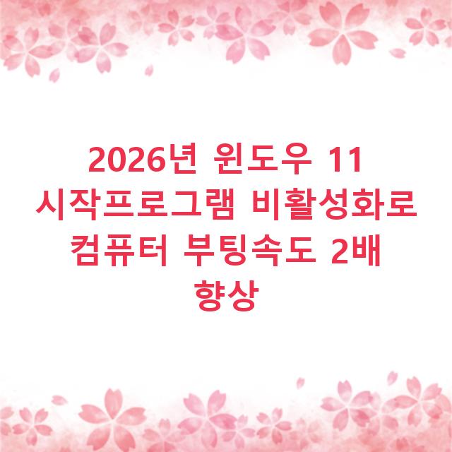 2026년 윈도우 11 시작프로그램 비활성화로 컴퓨터 부팅속도 2배 향상