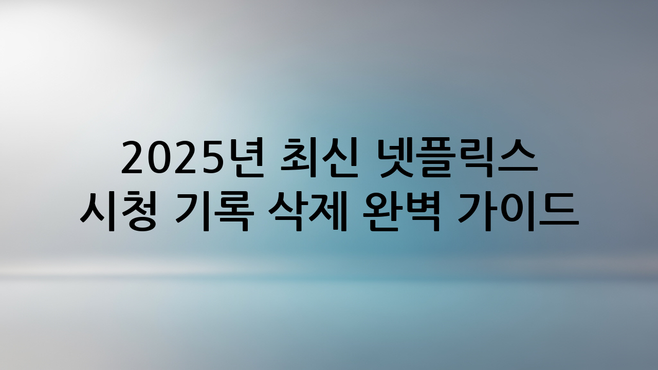2025년 최신 넷플릭스 시청 기록 삭제 완벽 가이드 (PC & 모바일)