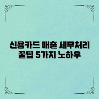 신용카드 매출 세무 처리, 어떻게 세무 처리하나요, 신용카드 매출 문제, 세무 노하우, 왜 세무 처리가 중요한가