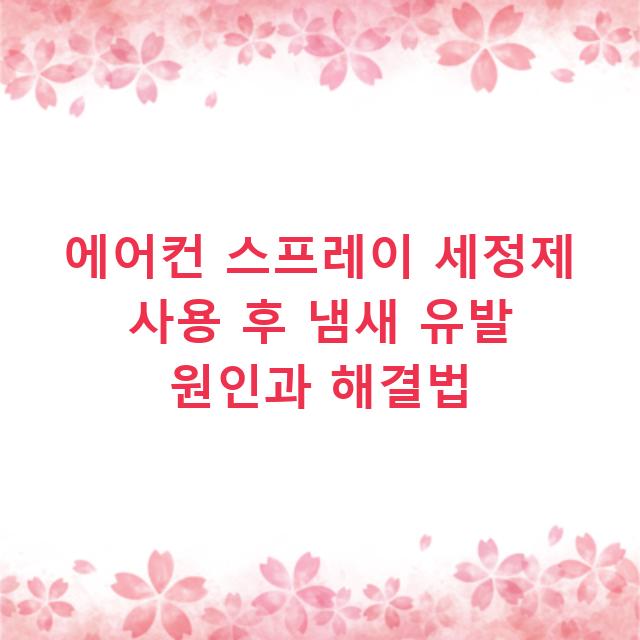 에어컨 스프레이 세정제 사용 후 냄새 유발 원인과 해결법