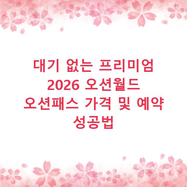 대기 없는 프리미엄 2026 오션월드 오션패스 가격 및 예약 성공법