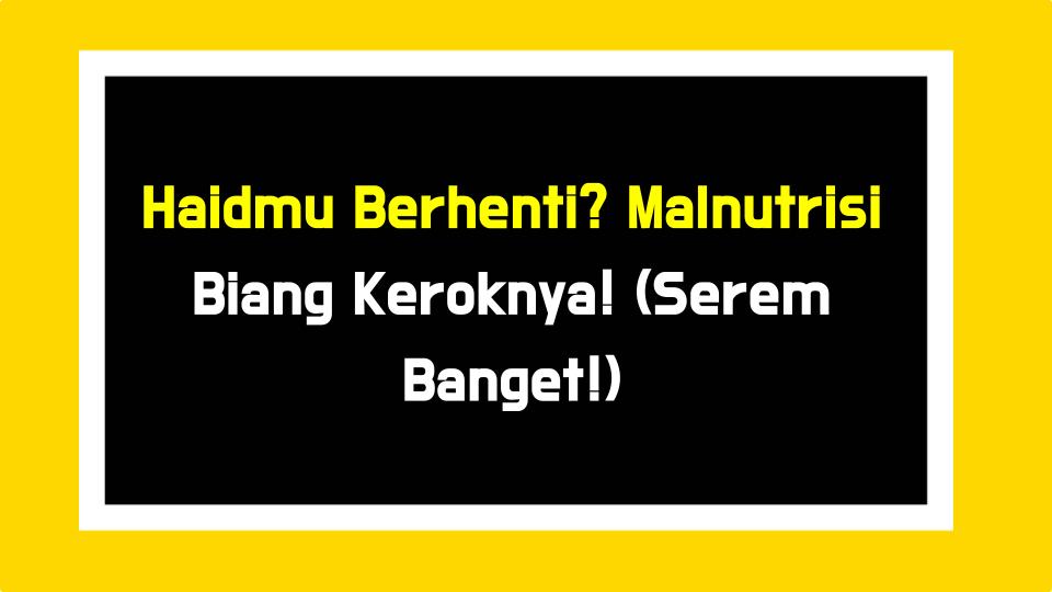 Haidmu Berhenti? Malnutrisi Biang Keroknya! (Serem Banget!)