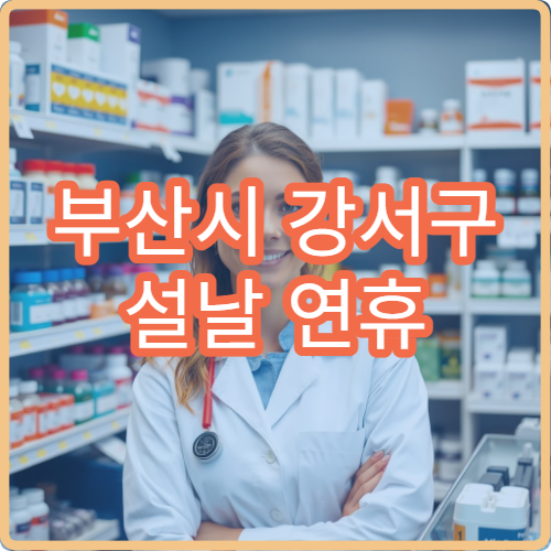 부산시 강서구 설날 연휴 당직약국 리스트｜휴일에도 이용 가능한 약국