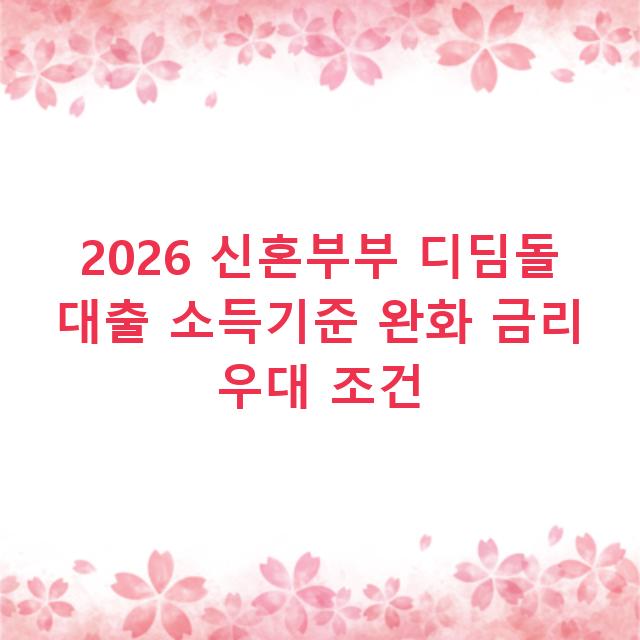 2026 신혼부부 디딤돌 대출 소득기준 완화 금리 우대 조건