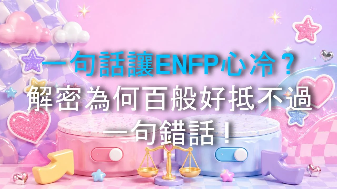 一句話讓ENFP心冷？解密為何百般好抵不過一句錯話！