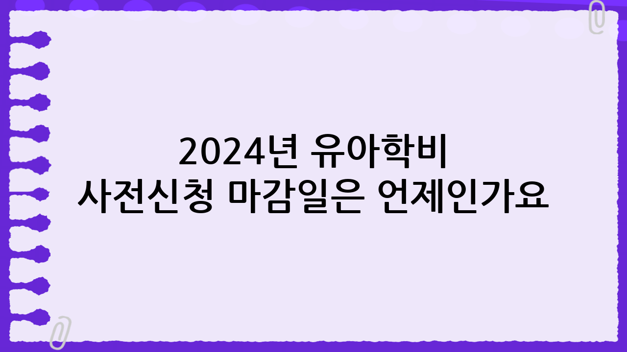 2024년 유아학비 사전신청 마감일은 언제인가요?
