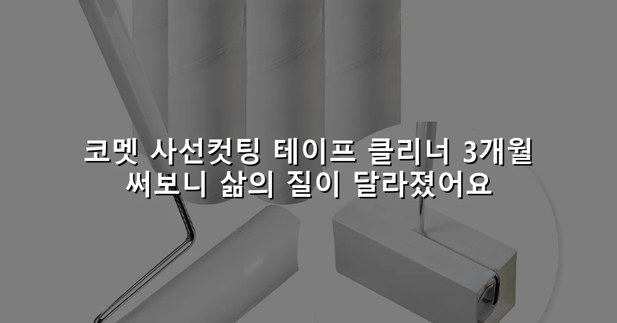 코멧 사선컷팅 테이프 클리너 3개월 써보니 삶의 질이 달라졌어요