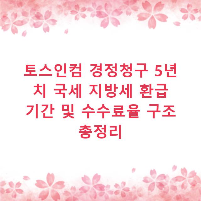 토스인컴 경정청구 5년 치 국세 지방세 환급 기간 및 수수료율 구조 총정리