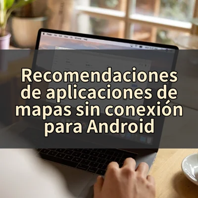 Recomendaciones de aplicaciones de mapas sin conexión para Android