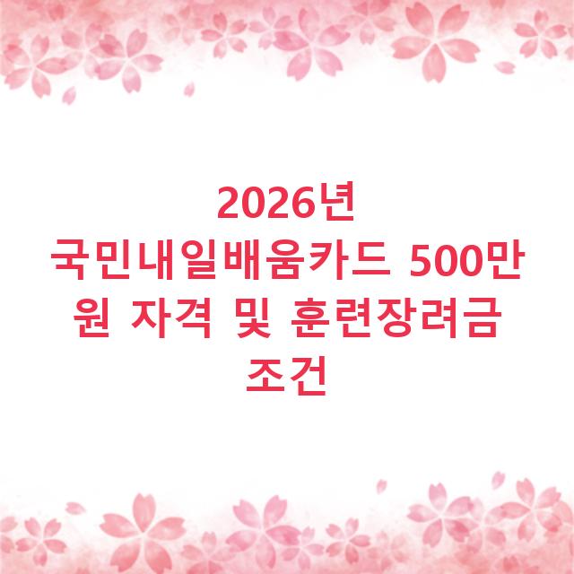 2026년 국민내일배움카드 500만 원 자격 및 훈련장려금 조건