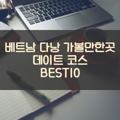 베트남 다낭 가볼만한곳 데이트 코스 BEST10 썸네일