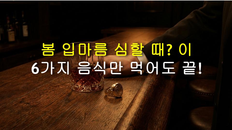 봄 입마름 심할 때? 이 6가지 음식만 먹어도 끝!